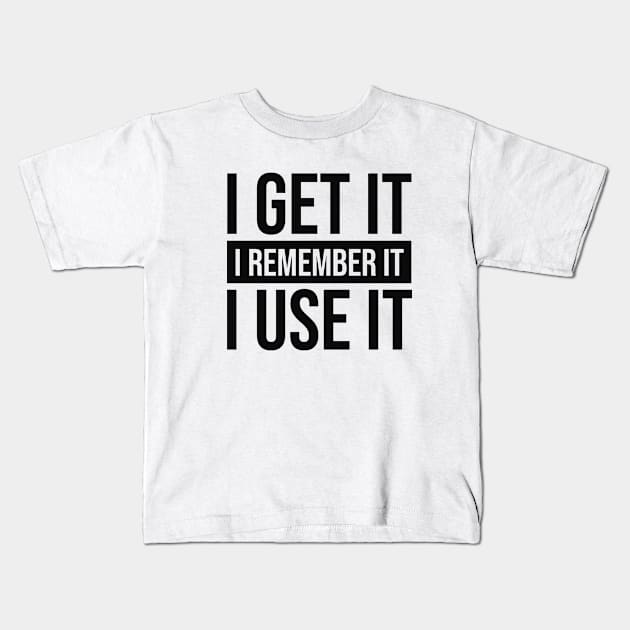 I Get It I Remember It I Use It #black Kids T-Shirt by mursyidinejad